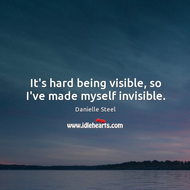 It’s hard being visible, so I’ve made myself invisible. Danielle Steel Picture Quote