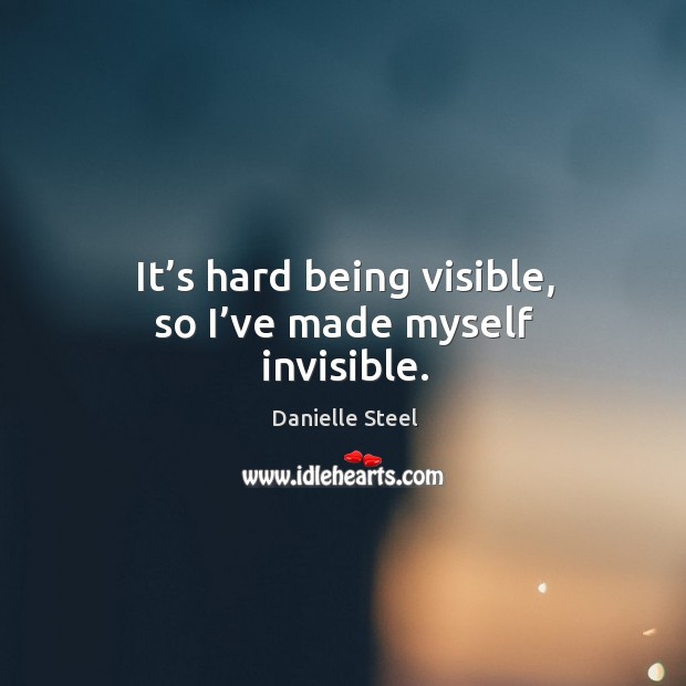 It’s hard being visible, so I’ve made myself invisible. Danielle Steel Picture Quote