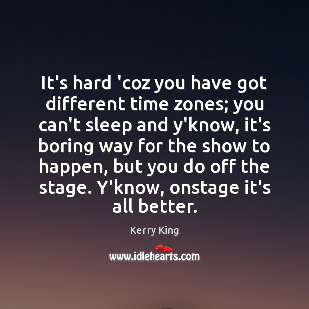 It’s hard ‘coz you have got different time zones; you can’t sleep Kerry King Picture Quote