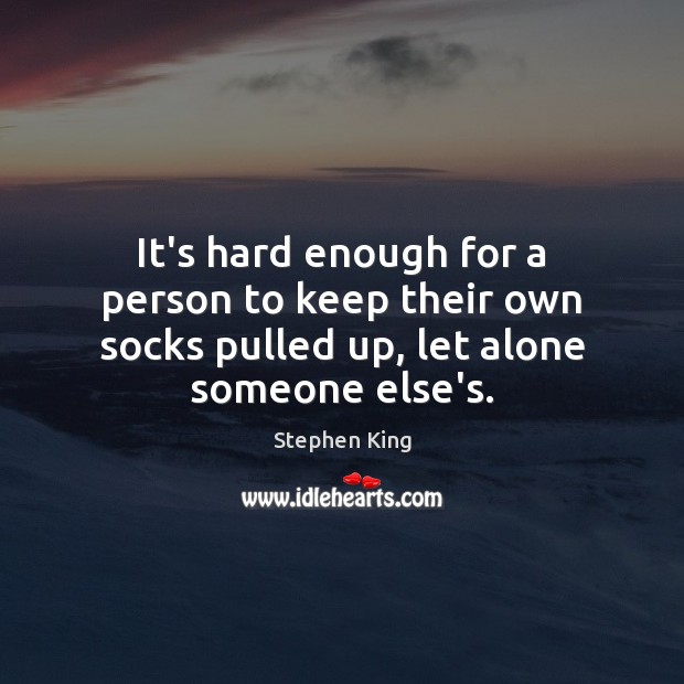 It’s hard enough for a person to keep their own socks pulled up, let alone someone else’s. Stephen King Picture Quote