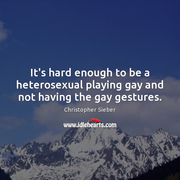It’s hard enough to be a heterosexual playing gay and not having the gay gestures. Christopher Sieber Picture Quote