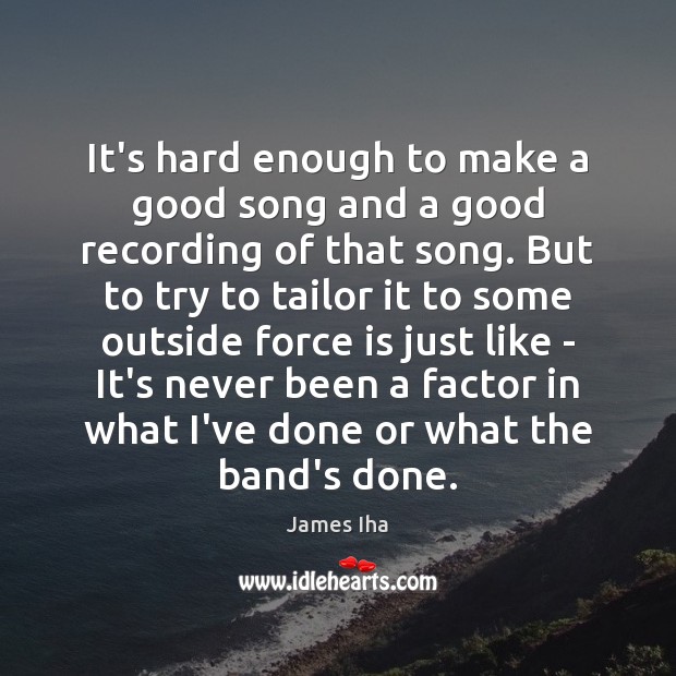 It’s hard enough to make a good song and a good recording James Iha Picture Quote