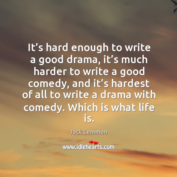 It’s hard enough to write a good drama, it’s much harder to write a good comedy Jack Lemmon Picture Quote