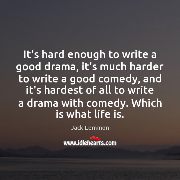 It’s hard enough to write a good drama, it’s much harder to Jack Lemmon Picture Quote