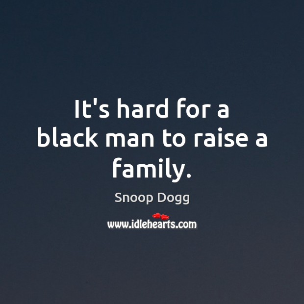 It’s hard for a black man to raise a family. Snoop Dogg Picture Quote