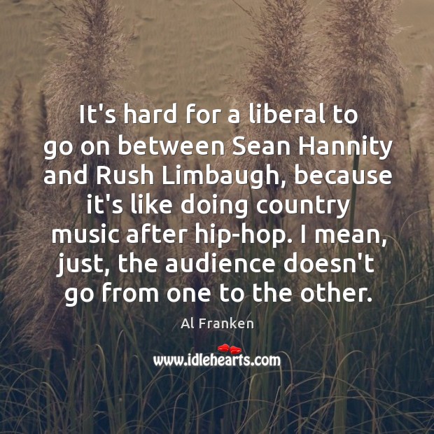 It’s hard for a liberal to go on between Sean Hannity and Al Franken Picture Quote