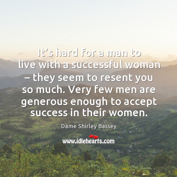It’s hard for a man to live with a successful woman – they seem to resent you so much. Dame Shirley Bassey Picture Quote