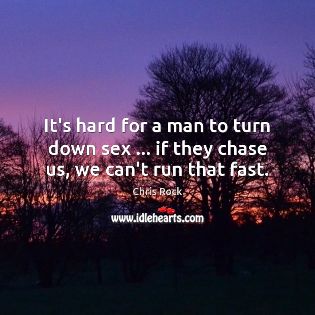 It’s hard for a man to turn down sex … if they chase us, we can’t run that fast. Chris Rock Picture Quote