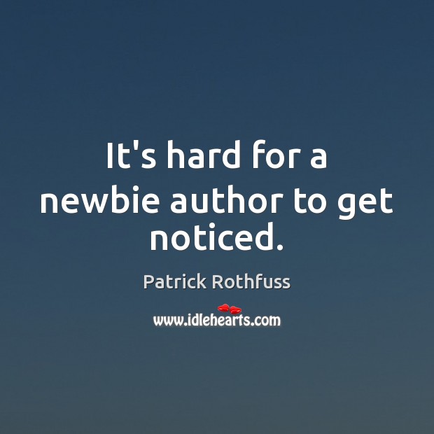 It’s hard for a newbie author to get noticed. Patrick Rothfuss Picture Quote