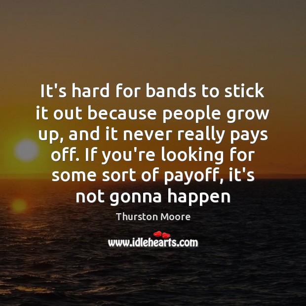 It’s hard for bands to stick it out because people grow up, Thurston Moore Picture Quote