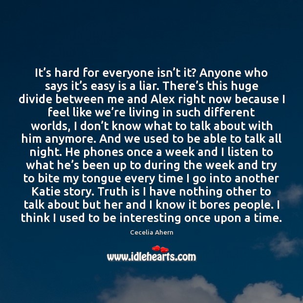 It’s hard for everyone isn’t it? Anyone who says it’ Cecelia Ahern Picture Quote