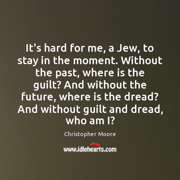 It’s hard for me, a Jew, to stay in the moment. Without Christopher Moore Picture Quote