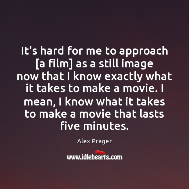 It’s hard for me to approach [a film] as a still image Alex Prager Picture Quote