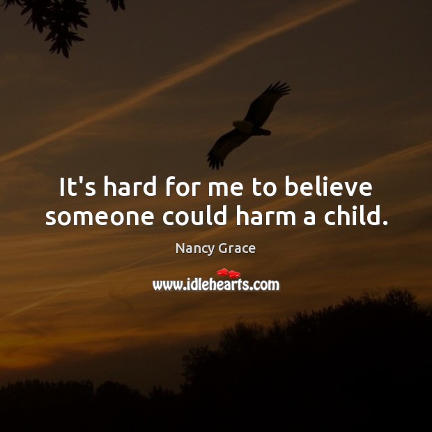 It’s hard for me to believe someone could harm a child. Nancy Grace Picture Quote