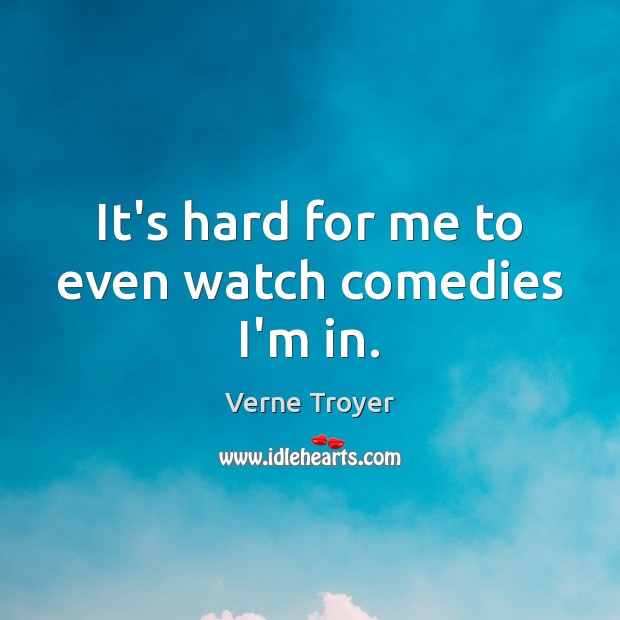 It’s hard for me to even watch comedies I’m in. Verne Troyer Picture Quote