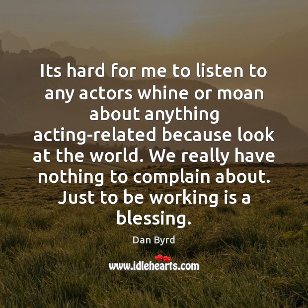 Its hard for me to listen to any actors whine or moan Dan Byrd Picture Quote