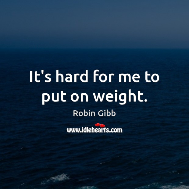 It’s hard for me to put on weight. Robin Gibb Picture Quote