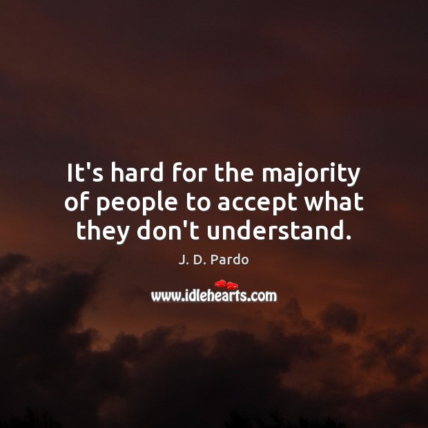 It’s hard for the majority of people to accept what they don’t understand. J. D. Pardo Picture Quote