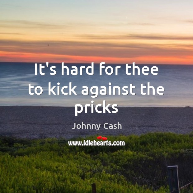 It’s hard for thee to kick against the pricks Johnny Cash Picture Quote