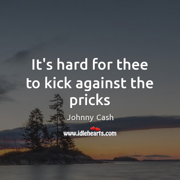 It’s hard for thee to kick against the pricks Johnny Cash Picture Quote