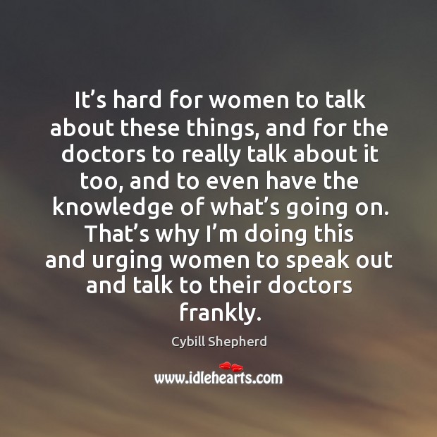 It’s hard for women to talk about these things, and for the doctors to really talk about Cybill Shepherd Picture Quote