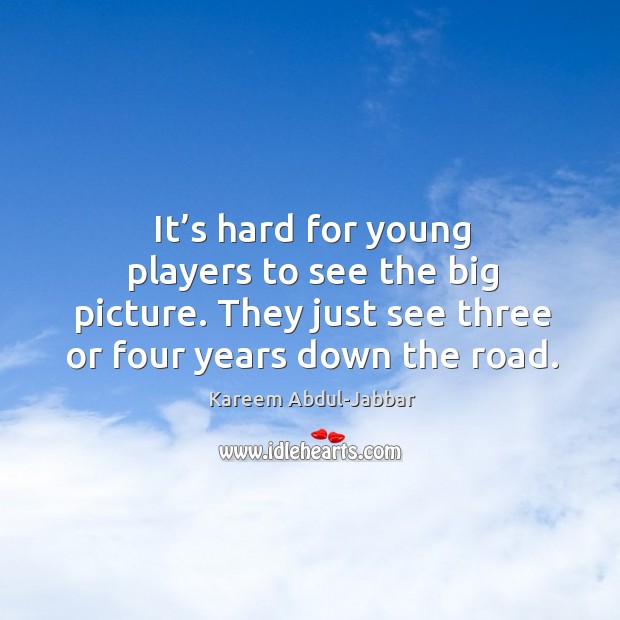 It’s hard for young players to see the big picture. They just see three or four years down the road. Image