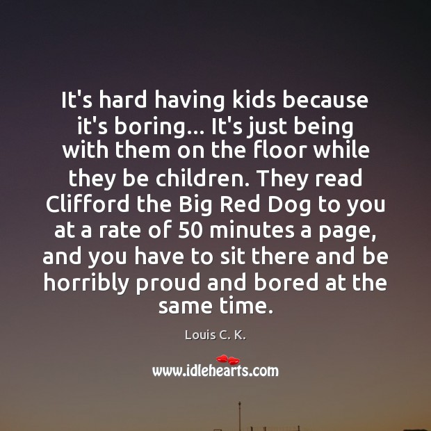 It’s hard having kids because it’s boring… It’s just being with them Louis C. K. Picture Quote
