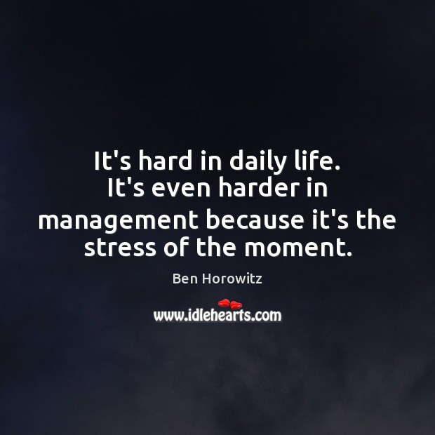 It’s hard in daily life. It’s even harder in management because it’s Ben Horowitz Picture Quote