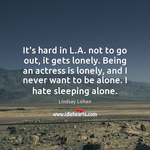 It’s hard in L.A. not to go out, it gets lonely. Alone Quotes Image