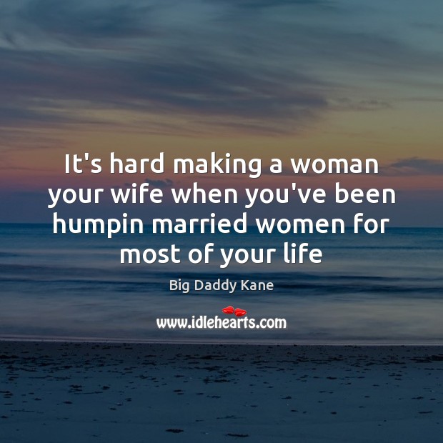 It’s hard making a woman your wife when you’ve been humpin married Image