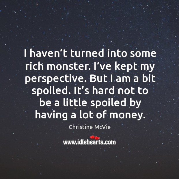It’s hard not to be a little spoiled by having a lot of money. Christine McVie Picture Quote