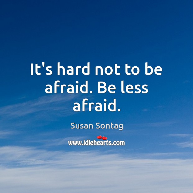 It’s hard not to be afraid. Be less afraid. Susan Sontag Picture Quote