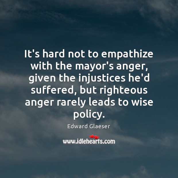 It’s hard not to empathize with the mayor’s anger, given the injustices Edward Glaeser Picture Quote