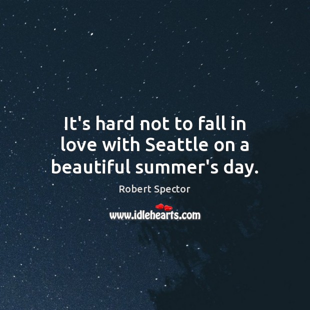 It’s hard not to fall in love with Seattle on a beautiful summer’s day. Robert Spector Picture Quote