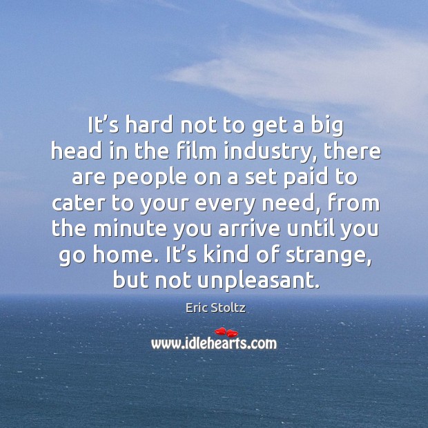 It’s hard not to get a big head in the film industry, there are people on a set paid to Eric Stoltz Picture Quote