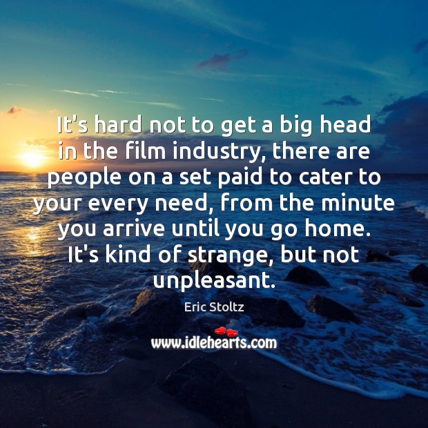 It’s hard not to get a big head in the film industry, Eric Stoltz Picture Quote