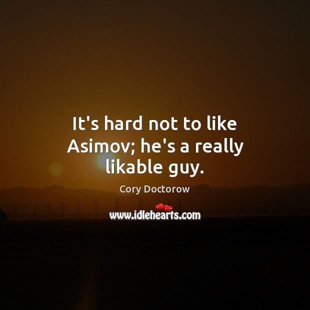 It’s hard not to like Asimov; he’s a really likable guy. Cory Doctorow Picture Quote