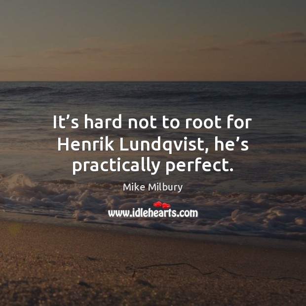 It’s hard not to root for Henrik Lundqvist, he’s practically perfect. Mike Milbury Picture Quote