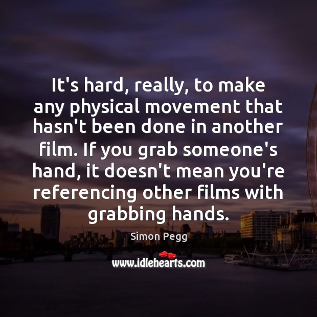 It’s hard, really, to make any physical movement that hasn’t been done Simon Pegg Picture Quote