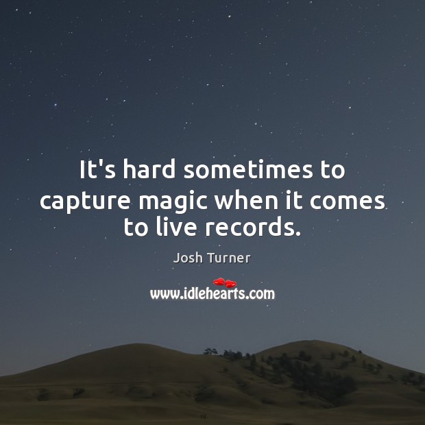 It’s hard sometimes to capture magic when it comes to live records. Josh Turner Picture Quote