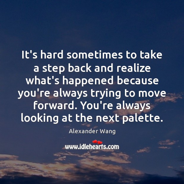 It’s hard sometimes to take a step back and realize what’s happened Realize Quotes Image