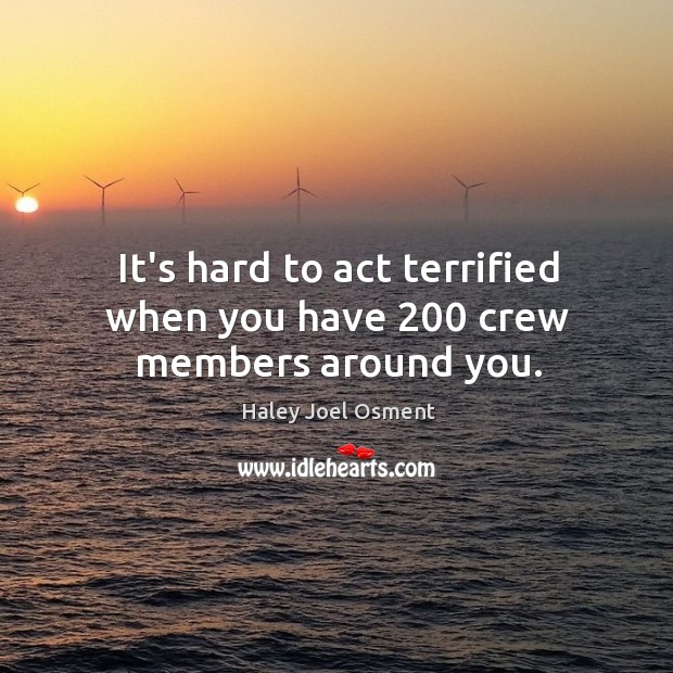 It’s hard to act terrified when you have 200 crew members around you. Haley Joel Osment Picture Quote