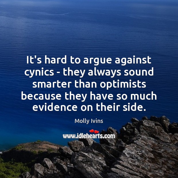 It’s hard to argue against cynics – they always sound smarter than Molly Ivins Picture Quote