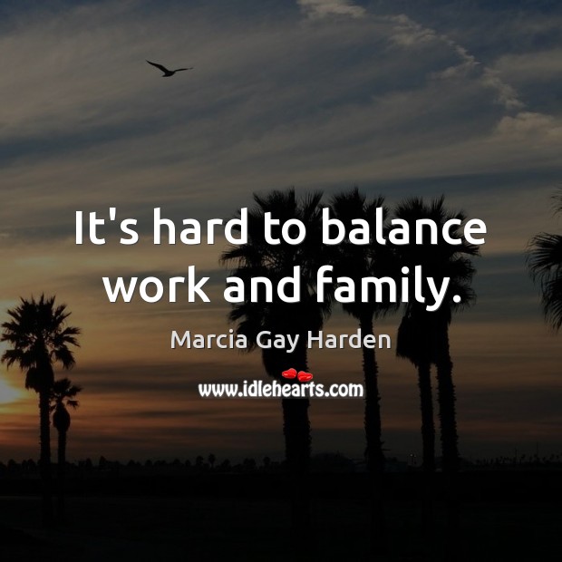 It’s hard to balance work and family. Marcia Gay Harden Picture Quote