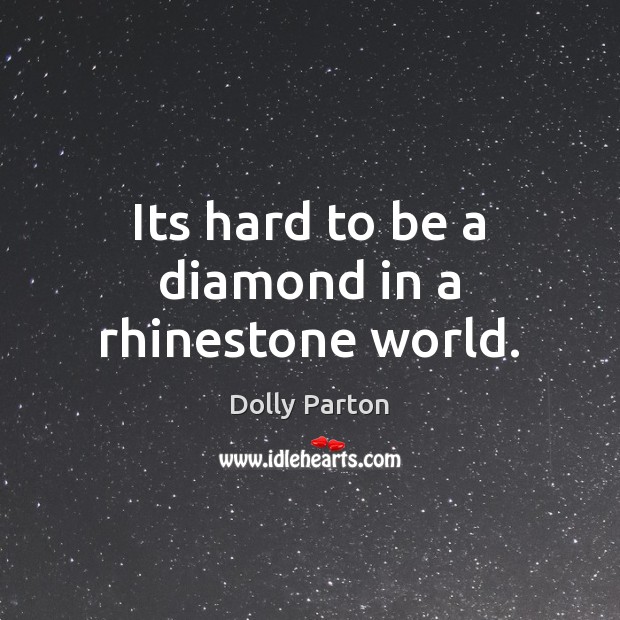 Its hard to be a diamond in a rhinestone world. Dolly Parton Picture Quote