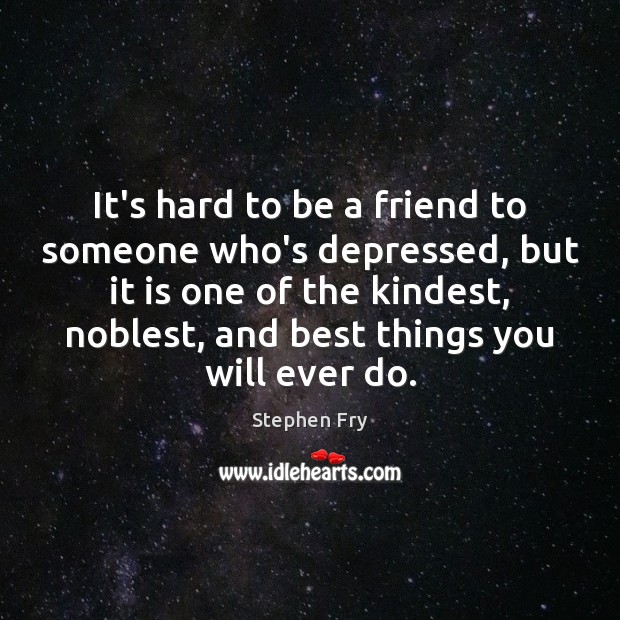 It’s hard to be a friend to someone who’s depressed, but it Stephen Fry Picture Quote