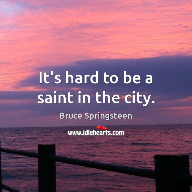 It’s hard to be a saint in the city. Bruce Springsteen Picture Quote