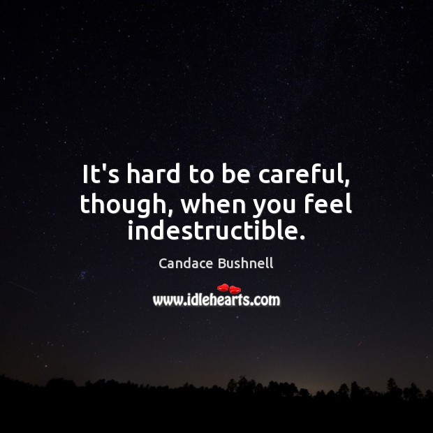 It’s hard to be careful, though, when you feel indestructible. Candace Bushnell Picture Quote