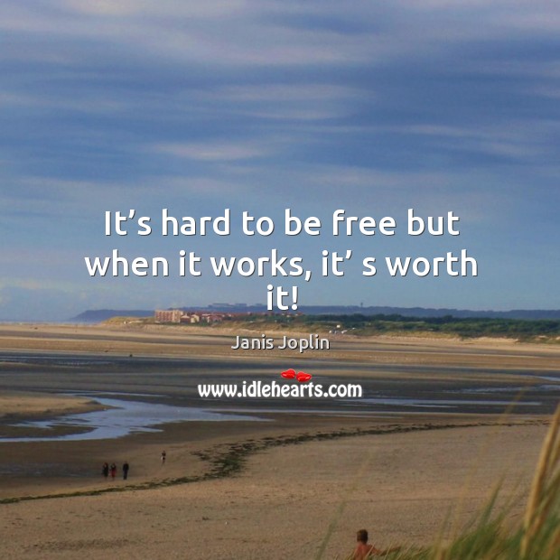 It’s hard to be free but when it works, it’ s worth it! Image