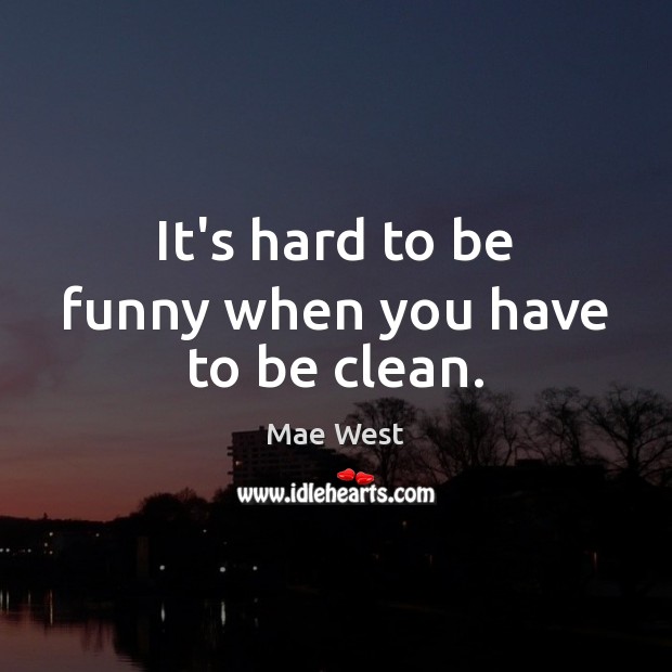 It’s hard to be funny when you have to be clean. Mae West Picture Quote